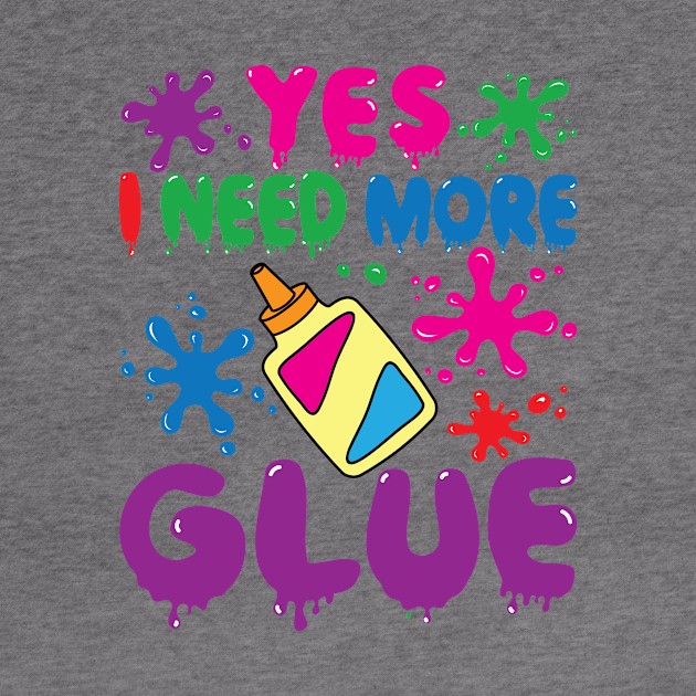 Slime Shirt - Yes I Need More Glue by redbarron